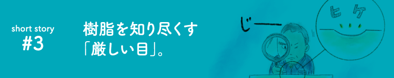 樹脂を知り尽くす厳しい目